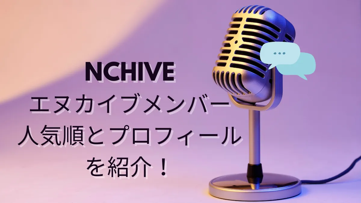 NCHIVEエヌカイブメンバー人気順とプロフィールを紹介！