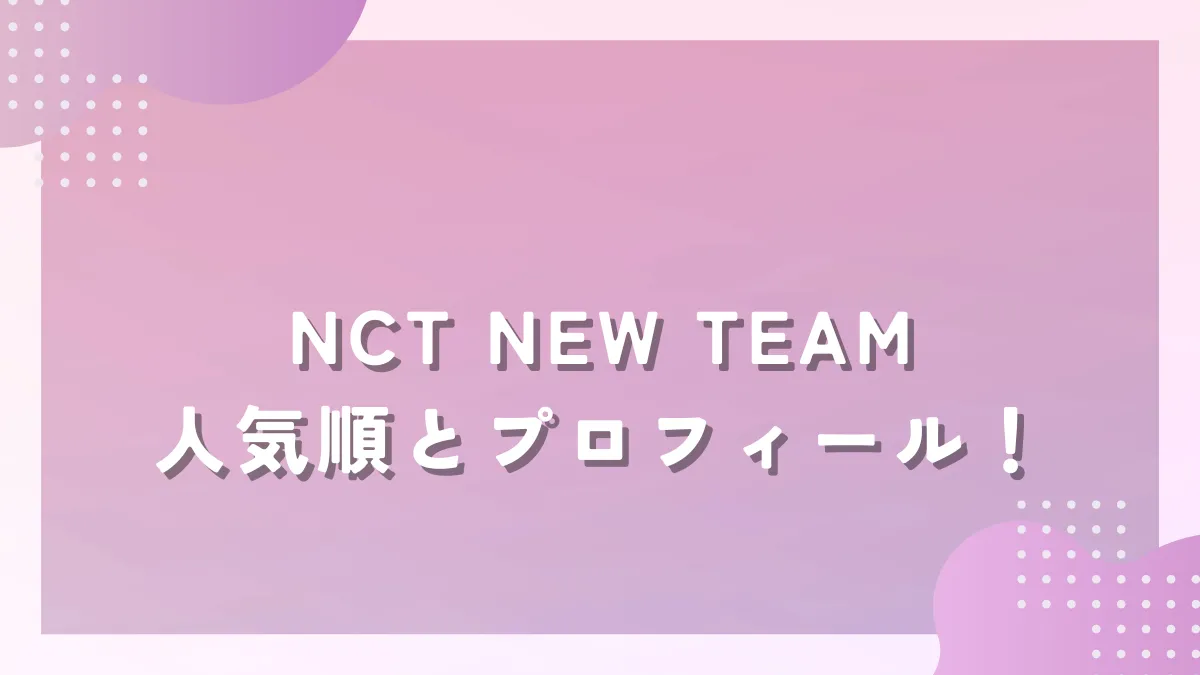 NCT NEW TEAM人気順とプロフィール！基本情報あり