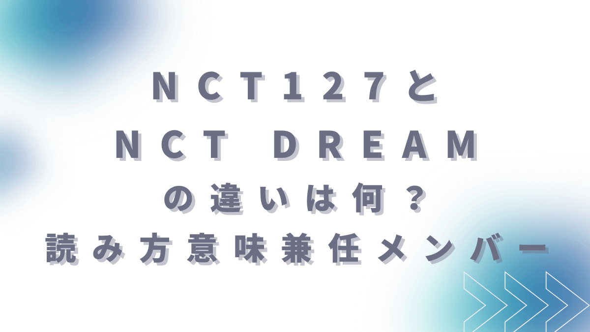 NCT127とNCT DREAMの違いは何？読み方意味兼任メンバーまで