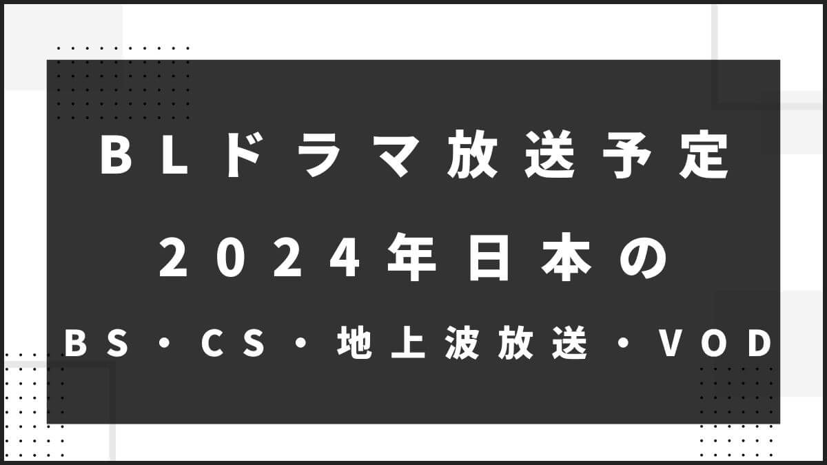 BLドラマ放送予定2024年日本のBS・CS・地上波放送・VODまで
