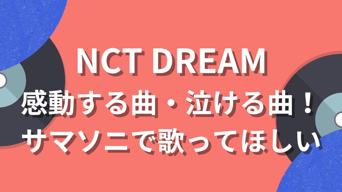 NCT DREAM感動する曲・泣ける曲！サマソニで歌ってほしい