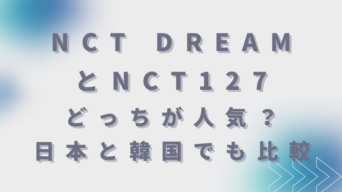 NCT DREAMとNCT127どっちが人気？日本と韓国でも比較